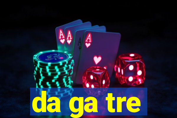 da ga tre