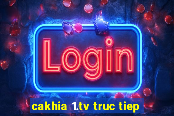 cakhia 1.tv truc tiep