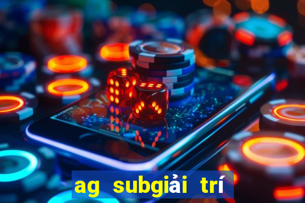 ag subgiải trí giả mạo