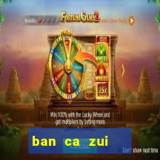 ban ca zui   game bắn cá online