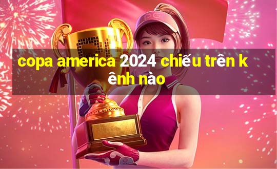 copa america 2024 chiếu trên kênh nào