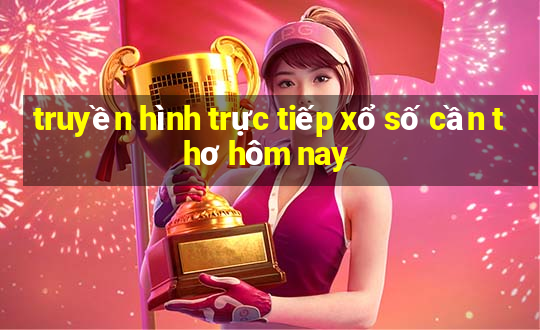 truyền hình trực tiếp xổ số cần thơ hôm nay