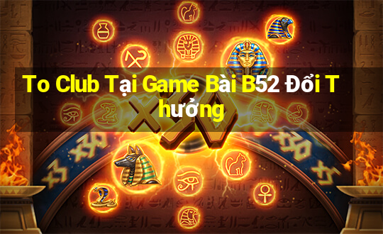 To Club Tại Game Bài B52 Đổi Thưởng