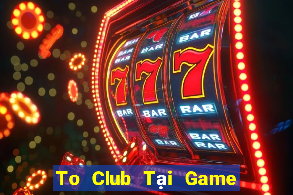 To Club Tại Game Bài B52 Đổi Thưởng