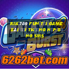 Rik789 Fun Tại Game Bài Đổi Thưởng Nạp Bằng Sms