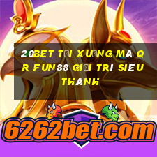 20bet Tải xuống mã QR Fun88 giải trí siêu thánh