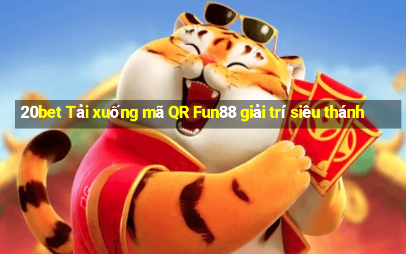 20bet Tải xuống mã QR Fun88 giải trí siêu thánh