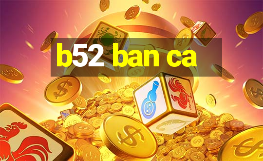 b52 ban ca