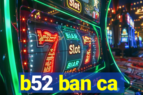 b52 ban ca