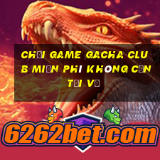 chơi game gacha club miễn phí không cần tải về