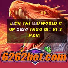 lịch thi đấu world cup 2024 theo giờ việt nam