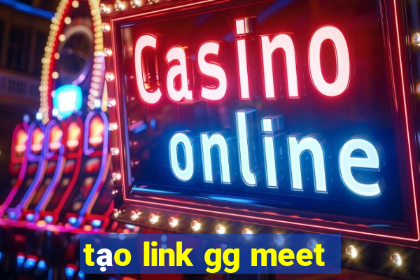 tạo link gg meet