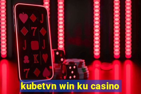 kubetvn win ku casino