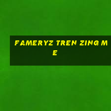 fameryz tren zing me