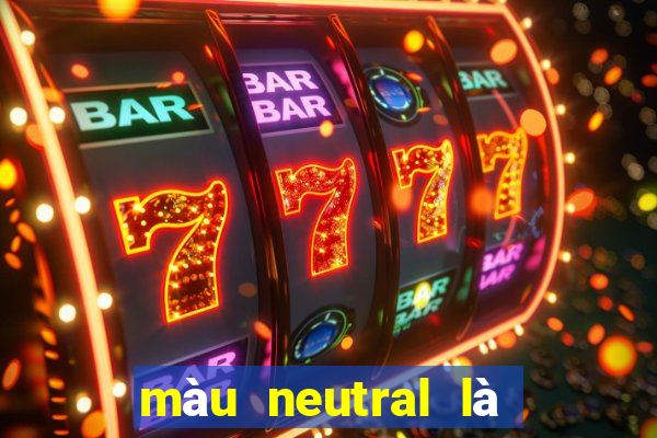 màu neutral là màu gì