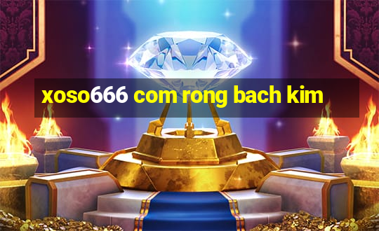 xoso666 com rong bach kim