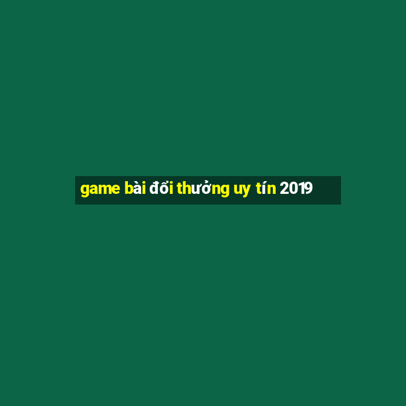 game bài đổi thưởng uy tín 2019