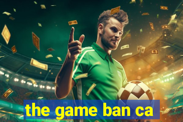 the game ban ca