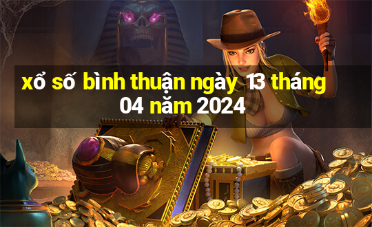 xổ số bình thuận ngày 13 tháng 04 năm 2024