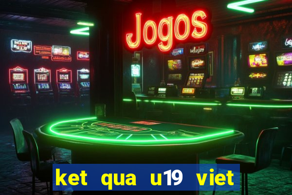 ket qua u19 viet nam moi nhat