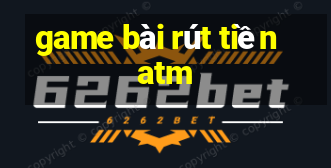 game bài rút tiền atm