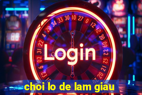 choi lo de lam giau