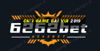 Chơi game bài vui 2019