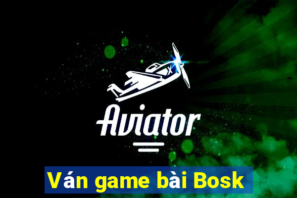 Ván game bài Bosk