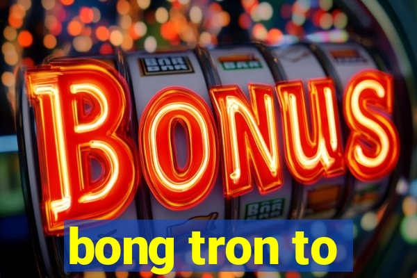 bong tron to