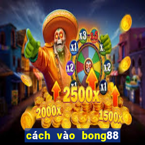 cách vào bong88 không bị chặn