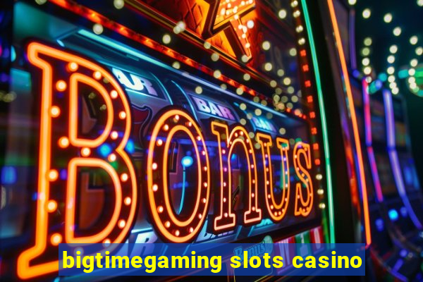 bigtimegaming slots casino