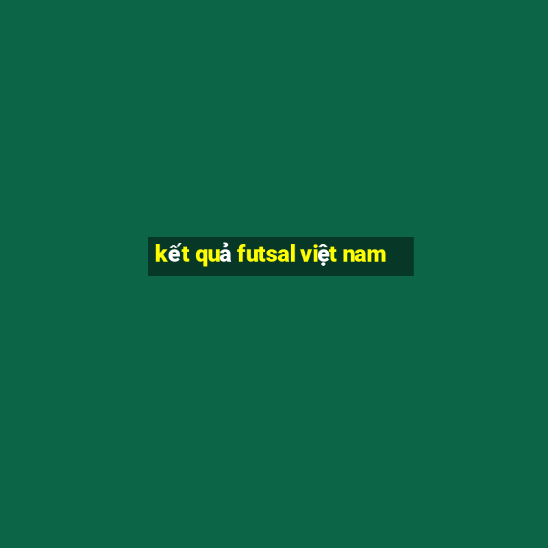 ket qua futsal viet nam