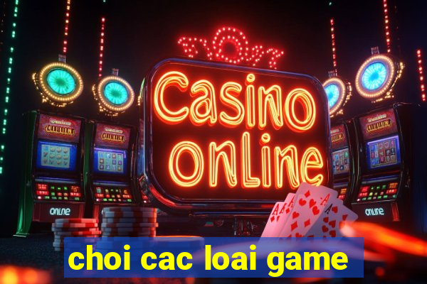 choi cac loai game