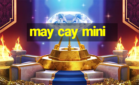 may cay mini