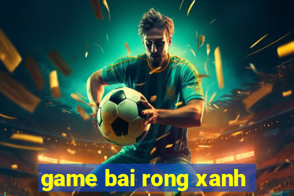 game bai rong xanh