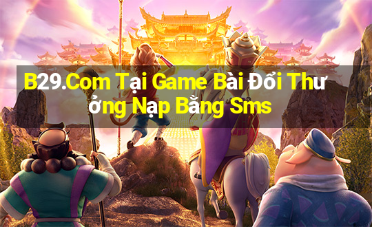 B29.Com Tại Game Bài Đổi Thưởng Nạp Bằng Sms