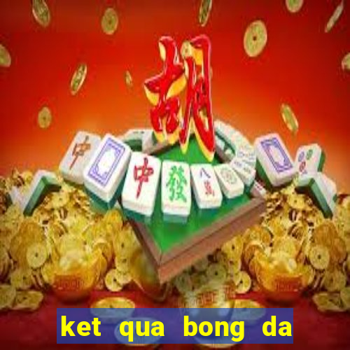 ket qua bong da ngay hom nay 24h