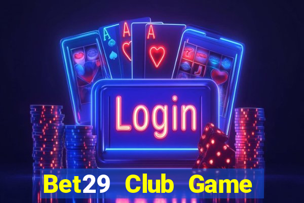 Bet29 Club Game Bài 3 Cây Đổi Thưởng