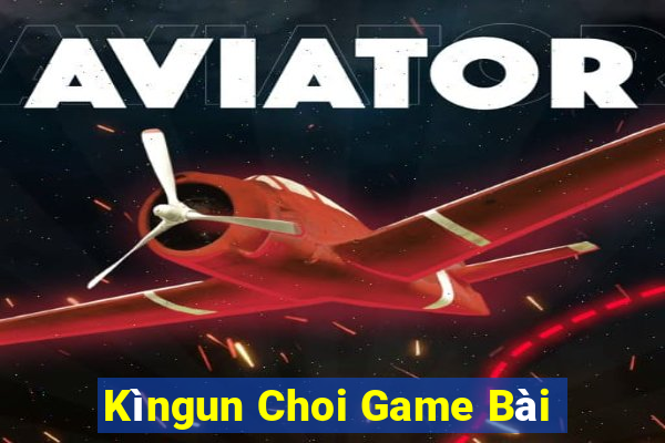 Kìngun Choi Game Bài