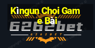 Kìngun Choi Game Bài