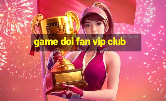 game doi fan vip club