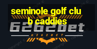 seminole golf club caddies