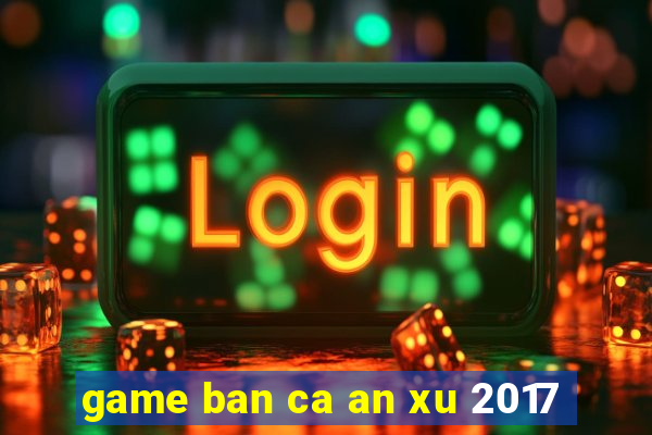 game ban ca an xu 2017