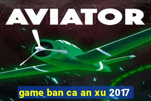 game ban ca an xu 2017