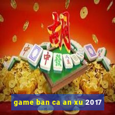 game ban ca an xu 2017