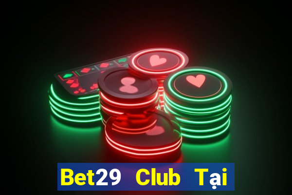 Bet29 Club Tại Game Bài Đổi Thưởng