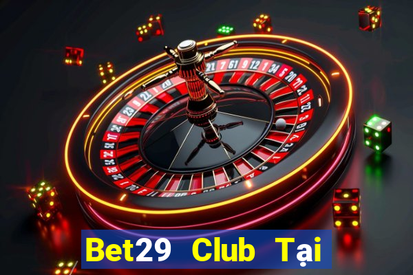 Bet29 Club Tại Game Bài Đổi Thưởng