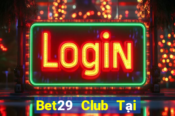 Bet29 Club Tại Game Bài Đổi Thưởng