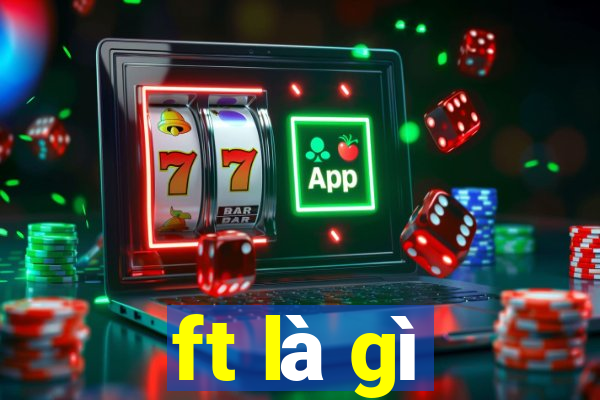 ft là gì