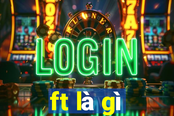 ft là gì